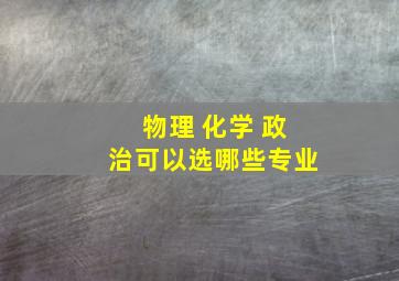 物理 化学 政治可以选哪些专业